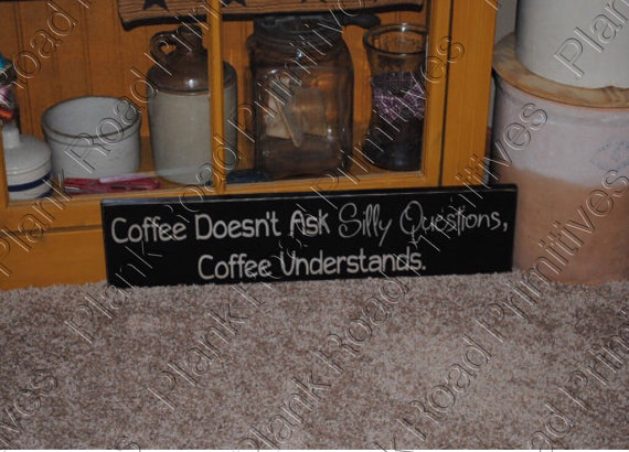 Coffee Doesn't Ask Silly Questions Coffee Understands
