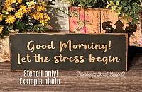 Good Morning Let the Stress Begin - 12"x3.5"