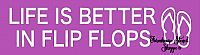 Life is better in flip flops - 18"x5"