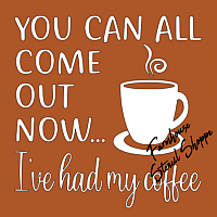 You can all come out now I've had my coffee - 8"x8"